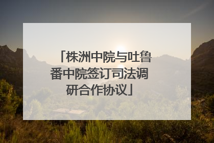 株洲中院与吐鲁番中院签订司法调研合作协议
